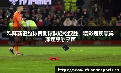 科隆新签约球员助球队轻松取胜，精彩表现赢得球迷热烈掌声
