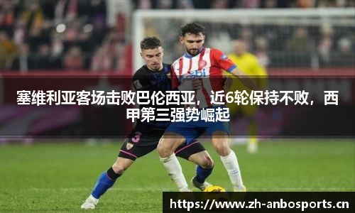 塞维利亚客场击败巴伦西亚，近6轮保持不败，西甲第三强势崛起