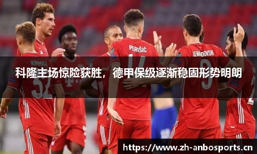科隆主场惊险获胜，德甲保级逐渐稳固形势明朗