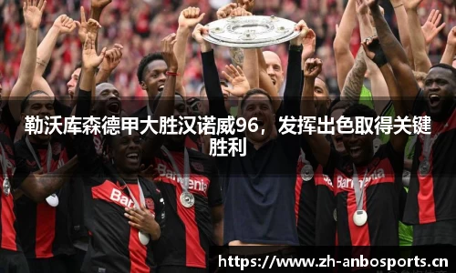 勒沃库森德甲大胜汉诺威96，发挥出色取得关键胜利