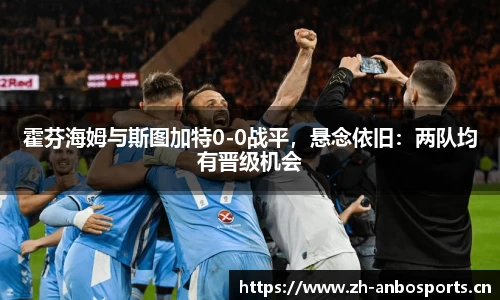 霍芬海姆与斯图加特0-0战平，悬念依旧：两队均有晋级机会