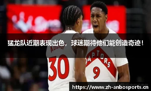 猛龙队近期表现出色，球迷期待他们能创造奇迹！