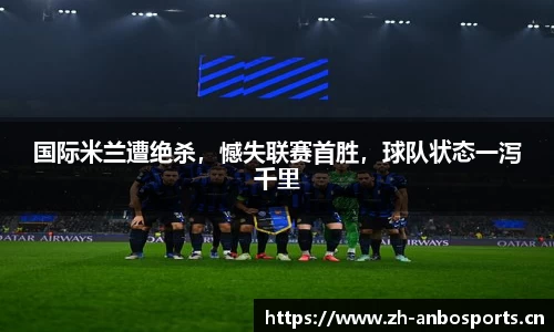 国际米兰遭绝杀，憾失联赛首胜，球队状态一泻千里
