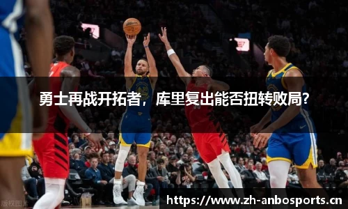 勇士再战开拓者，库里复出能否扭转败局？