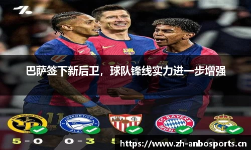 巴萨签下新后卫，球队锋线实力进一步增强