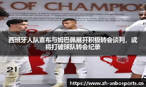 西班牙人队宣布与姆巴佩展开积极转会谈判，或将打破球队转会纪录
