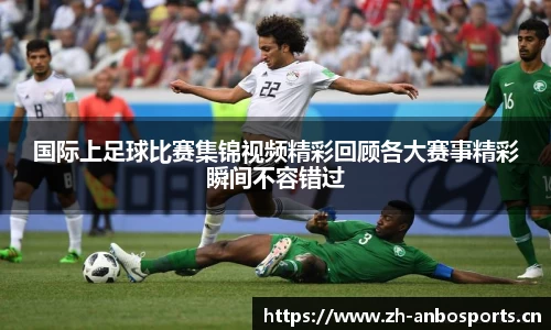 国际上足球比赛集锦视频精彩回顾各大赛事精彩瞬间不容错过