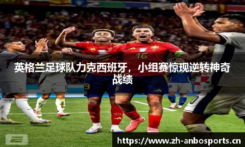英格兰足球队力克西班牙，小组赛惊现逆转神奇战绩