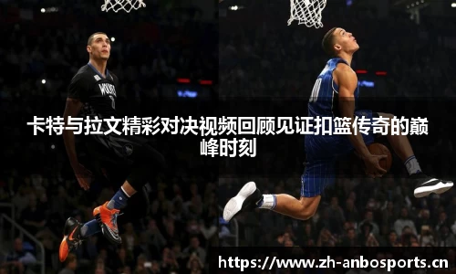 卡特与拉文精彩对决视频回顾见证扣篮传奇的巅峰时刻