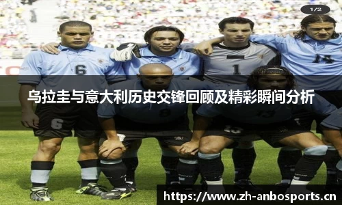 乌拉圭与意大利历史交锋回顾及精彩瞬间分析
